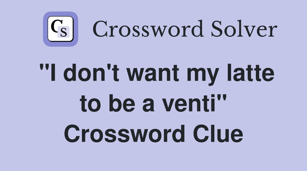 "I don't want my latte to be a venti" Crossword Clue Answers